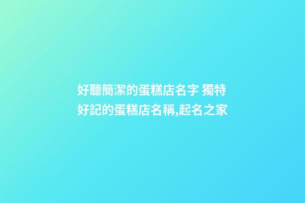好聽簡潔的蛋糕店名字 獨特好記的蛋糕店名稱,起名之家